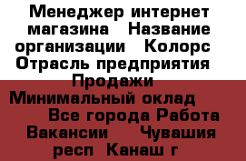 Менеджер интернет-магазина › Название организации ­ Колорс › Отрасль предприятия ­ Продажи › Минимальный оклад ­ 70 000 - Все города Работа » Вакансии   . Чувашия респ.,Канаш г.